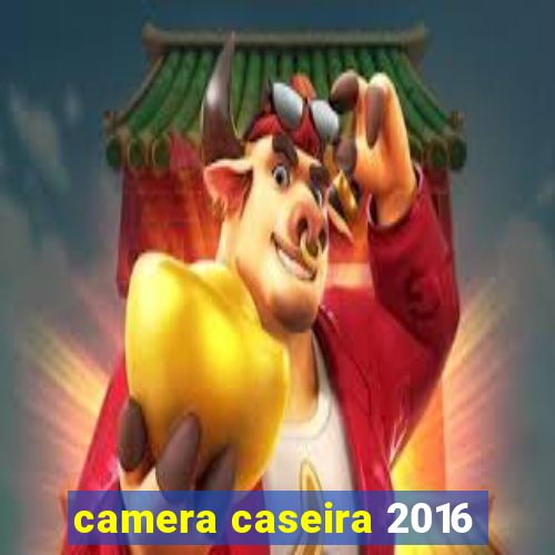 camera caseira 2016